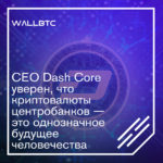 CEO Dash Core уверен, что криптовалюты центробанков — это однозначное будущее человечества